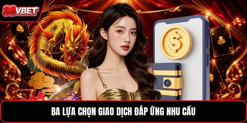 Ba lựa chọn giao dịch đáp ứng nhu cầu