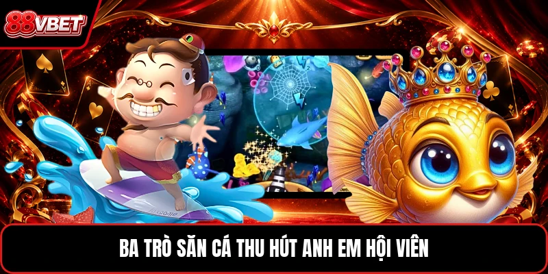 Ba trò săn cá thu hút anh em hội viên