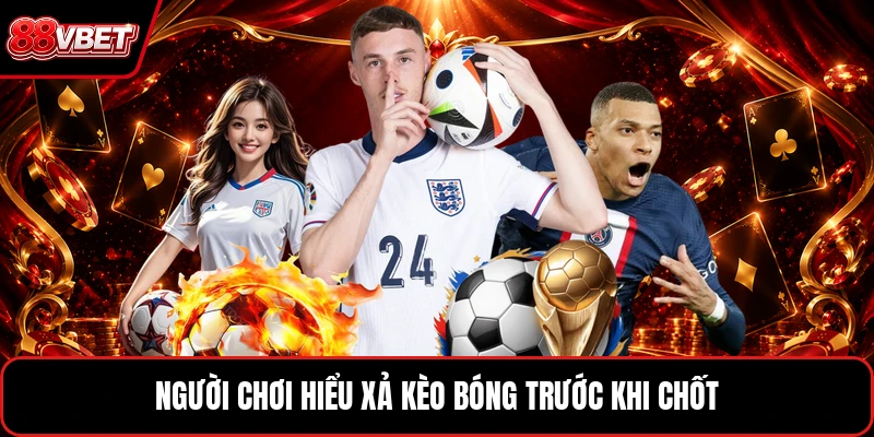 Người chơi hiểu xả kèo bóng trước khi chốt