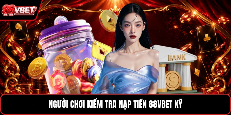 Người chơi kiểm tra nạp tiền 88VBET kỹ