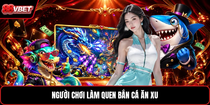 Người chơi làm quen bắn cá ăn xu