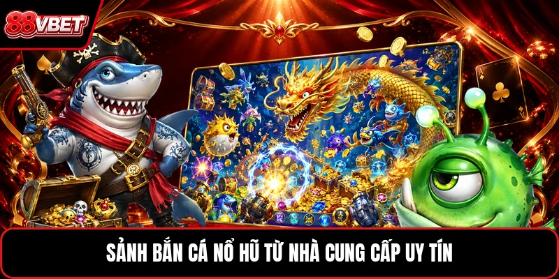 Sảnh bắn cá nổ hũ từ nhà cung cấp uy tín